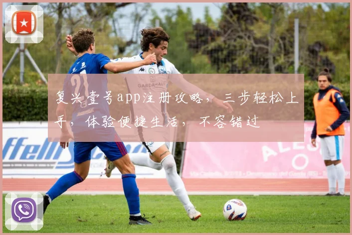 复兴壹号app注册攻略，三步轻松上手，体验便捷生活，不容错过