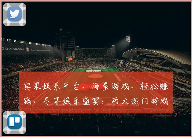 宾果娱乐平台，海量游戏，轻松赚钱，尽享娱乐盛宴，两大热门游戏，不容错过
