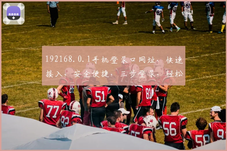 192168.0.1手机登录口网址，快速接入，安全便捷，三步登录，轻松管理