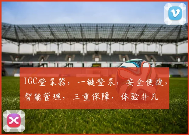 IGC登录器，一键登录，安全便捷，智能管理，三重保障，体验非凡