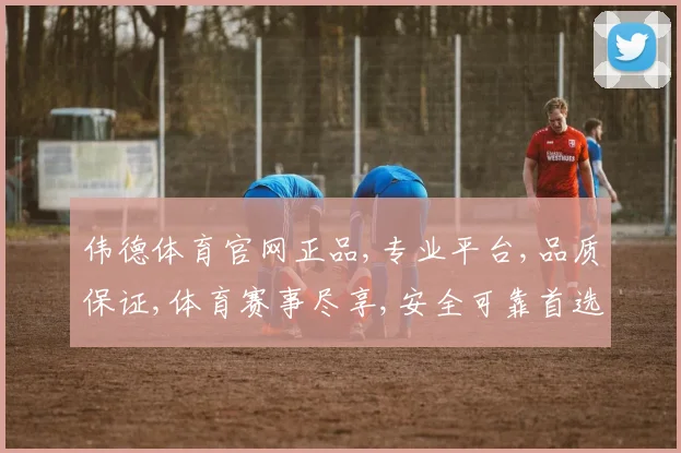 伟德体育官网正品,专业平台,品质保证,体育赛事尽享,安全可靠首选,购正品无忧。